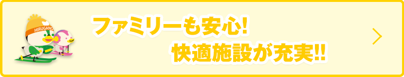 ファミリーも安心快適施設が充実
